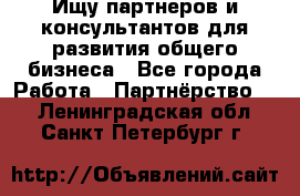 Ищу партнеров и консультантов для развития общего бизнеса - Все города Работа » Партнёрство   . Ленинградская обл.,Санкт-Петербург г.